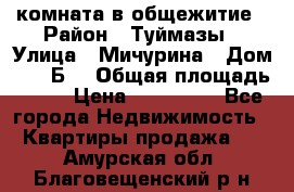 комната в общежитие › Район ­ Туймазы › Улица ­ Мичурина › Дом ­ 17“Б“ › Общая площадь ­ 14 › Цена ­ 500 000 - Все города Недвижимость » Квартиры продажа   . Амурская обл.,Благовещенский р-н